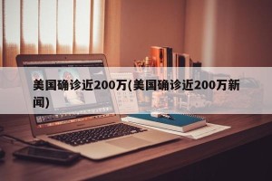 美国确诊近200万(美国确诊近200万新闻)