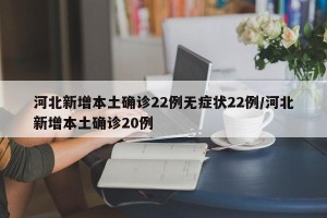 河北新增本土确诊22例无症状22例/河北新增本土确诊20例