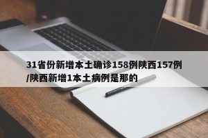 31省份新增本土确诊158例陕西157例/陕西新增1本土病例是那的