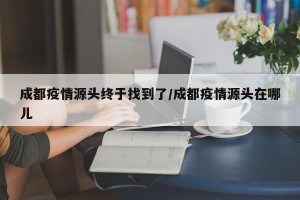 成都疫情源头终于找到了/成都疫情源头在哪儿