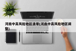 河南中高风险地区清零(河南中高风险地区调整)