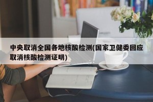中央取消全国各地核酸检测(国家卫健委回应取消核酸检测证明)