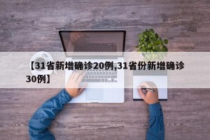 【31省新增确诊20例,31省份新增确诊30例】