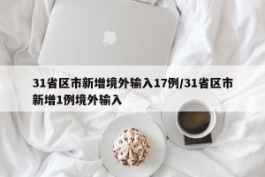 31省区市新增境外输入17例/31省区市新增1例境外输入