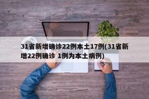 31省新增确诊22例本土17例(31省新增22例确诊 1例为本土病例)