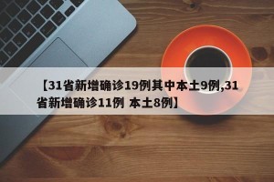【31省新增确诊19例其中本土9例,31省新增确诊11例 本土8例】