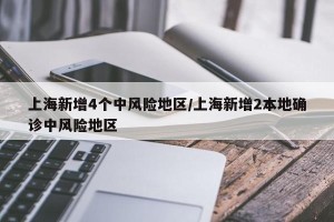 上海新增4个中风险地区/上海新增2本地确诊中风险地区