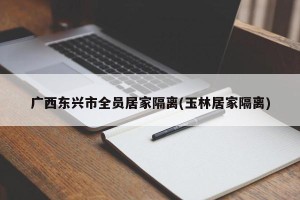 广西东兴市全员居家隔离(玉林居家隔离)