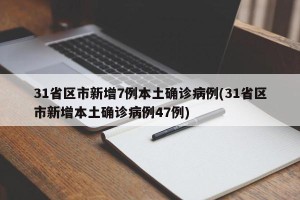 31省区市新增7例本土确诊病例(31省区市新增本土确诊病例47例)