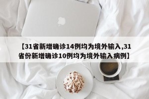 【31省新增确诊14例均为境外输入,31省份新增确诊10例均为境外输入病例】