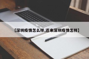 【深圳疫情怎么样,近来深圳疫情怎样】