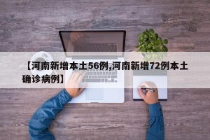 【河南新增本土56例,河南新增72例本土确诊病例】