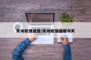 常州疫情通报/常州疫情通报今天
