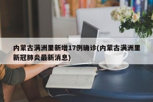 内蒙古满洲里新增17例确诊(内蒙古满洲里新冠肺炎最新消息)