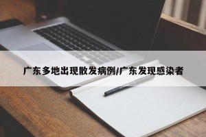 广东多地出现散发病例/广东发现感染者