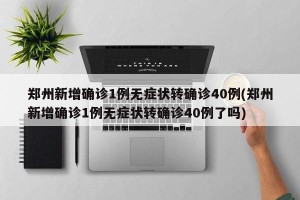郑州新增确诊1例无症状转确诊40例(郑州新增确诊1例无症状转确诊40例了吗)