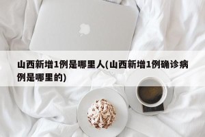 山西新增1例是哪里人(山西新增1例确诊病例是哪里的)