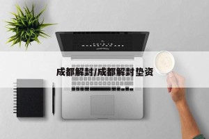 成都解封/成都解封垫资
