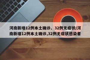 河南新增12例本土确诊、32例无症状/河南新增12例本土确诊,32例无症状感染者