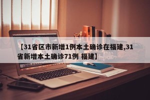 【31省区市新增1例本土确诊在福建,31省新增本土确诊71例 福建】