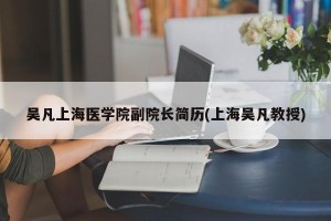 吴凡上海医学院副院长简历(上海吴凡教授)