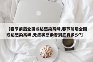 【春节前后全国或达感染高峰,春节前后全国或达感染高峰,无症状感染者到底有多少?】