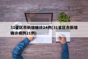 31省区市新增确诊24例(31省区市新增确诊病例21例)