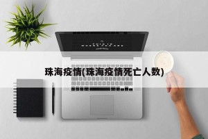 珠海疫情(珠海疫情死亡人数)