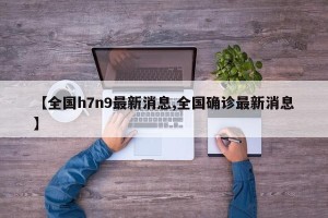 【全国h7n9最新消息,全国确诊最新消息】