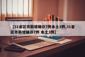 【31省区市新增确诊7例本土3例,31省区市新增确诊7例 本土3例】