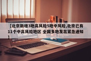 【北京新增3地高风险5地中风险,北京已有11个中高风险地区 全国多地发出紧急通知】