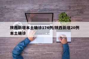 陕西新增本土确诊174例/陕西新增20例本土确诊