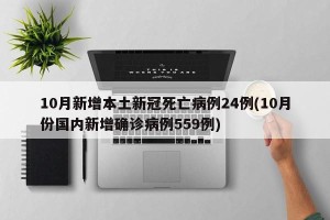 10月新增本土新冠死亡病例24例(10月份国内新增确诊病例559例)