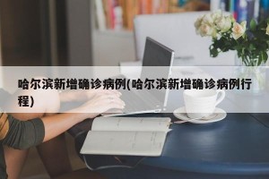 哈尔滨新增确诊病例(哈尔滨新增确诊病例行程)