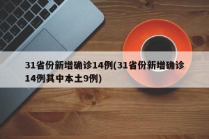 31省份新增确诊14例(31省份新增确诊14例其中本土9例)