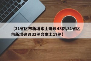 【31省区市新增本土确诊43例,31省区市新增确诊33例含本土17例】