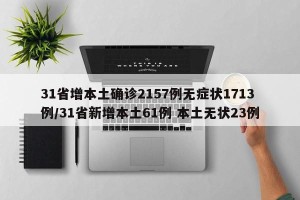 31省增本土确诊2157例无症状1713例/31省新增本土61例 本土无状23例