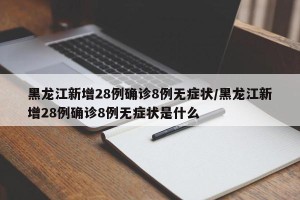 黑龙江新增28例确诊8例无症状/黑龙江新增28例确诊8例无症状是什么
