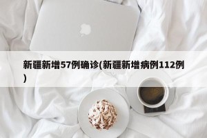 新疆新增57例确诊(新疆新增病例112例)