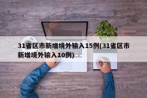 31省区市新增境外输入15例(31省区市新增境外输入10例)