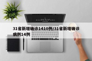 31省新增确诊1410例/31省新增确诊病例14例