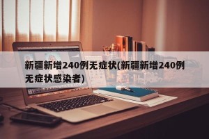 新疆新增240例无症状(新疆新增240例无症状感染者)