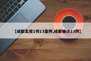 【成都出现1传13案例,成都确诊13例】