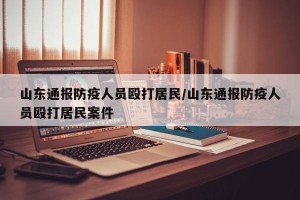 山东通报防疫人员殴打居民/山东通报防疫人员殴打居民案件