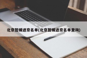北京暂缓进京名单(北京暂缓进京名单查询)