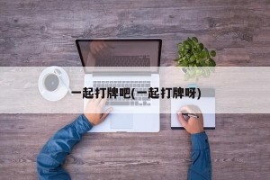 一起打牌吧(一起打牌呀)