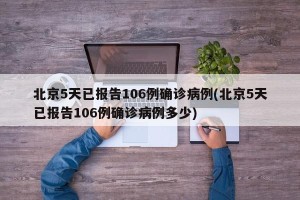北京5天已报告106例确诊病例(北京5天已报告106例确诊病例多少)