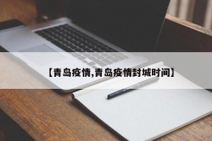 【青岛疫情,青岛疫情封城时间】