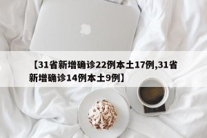 【31省新增确诊22例本土17例,31省新增确诊14例本土9例】