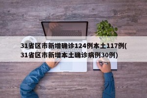 31省区市新增确诊124例本土117例(31省区市新增本土确诊病例30例)